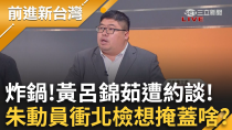 Thumbnail for 炸鍋！黃呂錦茹被約談 朱立倫下動員令衝北檢想掩蓋啥？比對藍連署歷次錯假率 蔡易餘懷疑:是同一份名冊？│周楷 主持│【前進新台灣 PART1】20250417│三立新聞台 | 前進新台灣